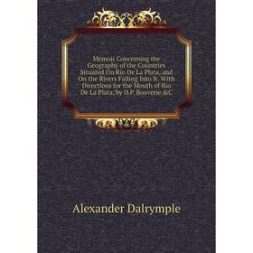 Книга Memoir Concerning the Geography of the Countries Situated On Rio De La Plata, and On the Rivers Falling Into It With Directions for the Mouth of 
Книга Memoir Concerning the Geography of the Countries Situated On Rio De La Plata, and On the Rivers Falling Into It With Directions for the Mouth of