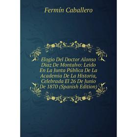 Книга Elogio Del Doctor Alonso Diaz De Montalvo: Leido En La Junta Pública De La Academia De La Historia, Celebrada El 26 De Junio De 1870 (Spanish Ed
Книга Elogio Del Doctor Alonso Diaz De Montalvo: Leido En La Junta Pública De La Academia De La Historia, Celebrada El 26 De Junio De 1870 (Spanish Ed