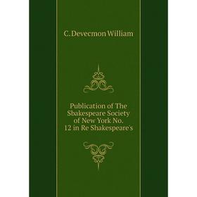 Книга Publication of The Sbakespeare Society of New York No. 12 in Re Shakespeare's
Книга Publication of The Sbakespeare Society of New York No. 12 in Re Shakespeare's
