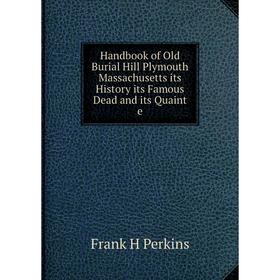 Книга Handbook of Old Burial Hill Plymouth Massachusetts its History its Famous Dead and its Quaint e
Книга Handbook of Old Burial Hill Plymouth Massachusetts its History its Famous Dead and its Quaint e
