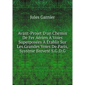 Книга Avant-Projet D'un Chemin De Fer Aérien À Voies Superposées À Établir Sur Les Grandes Voies De Paris, Système Breveté S.G.D.G
Книга Avant-Projet D'un Chemin De Fer Aérien À Voies Superposées À Établir Sur Les Grandes Voies De Paris, Système Breveté S.G.D.G