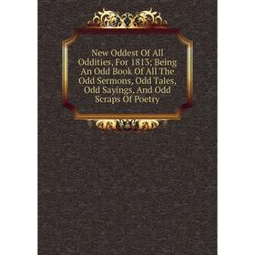 Книга New Oddest Of All Oddities, For 1813; Being An Odd Book Of All The Odd Sermons, Odd Tales, Odd Sayings, And Odd Scraps Of Poetry
Книга New Oddest Of All Oddities, For 1813; Being An Odd Book Of All The Odd Sermons, Odd Tales, Odd Sayings, And Odd Scraps Of Poetry