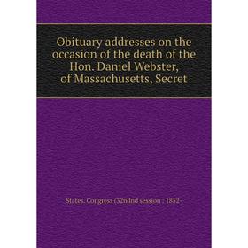 Книга Obituary addresses on the occasion of the death of the Hon Daniel Webster, of Massachusetts, Secret
Книга Obituary addresses on the occasion of the death of the Hon Daniel Webster, of Massachusetts, Secret