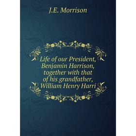 Книга Life of our President, Benjamin Harrison, together with that of his grandfather, William Henry Harri
Книга Life of our President, Benjamin Harrison, together with that of his grandfather, William Henry Harri