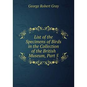 Книга List of the Specimens of Birds in the Collection of the British Museum, Part 5
Книга List of the Specimens of Birds in the Collection of the British Museum, Part 5