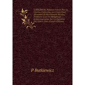 Книга 5,000,000 De Polonais Forcés Par La Czarine Catherine, Les Czars Paul, Alexandre Et Récemment Nicolas, D'abjurer Leur Foi
Книга 5,000,000 De Polonais Forcés Par La Czarine Catherine, Les Czars Paul, Alexandre Et Récemment Nicolas, D'abjurer Leur Foi