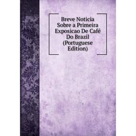 Книга Breve Noticia Sobre a Primeira Exposicao De Café Do Brazil (Portuguese Edition)
Книга Breve Noticia Sobre a Primeira Exposicao De Café Do Brazil (Portuguese Edition)