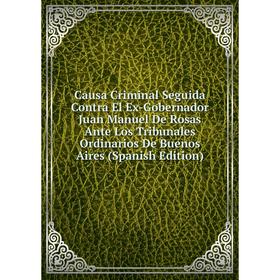 Книга Causa Criminal Seguida Contra El Ex-Gobernador Juan Manuel De Rosas Ante Los Tribunales Ordinarios De Buenos Aires (Spanish Edition)
Книга Causa Criminal Seguida Contra El Ex-Gobernador Juan Manuel De Rosas Ante Los Tribunales Ordinarios De Buenos Aires (Spanish Edition)