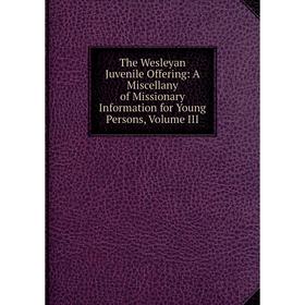 Книга The Wesleyan Juvenile Offering: A Miscellany of Missionary Information for Young Persons, Volume III
Книга The Wesleyan Juvenile Offering: A Miscellany of Missionary Information for Young Persons, Volume III