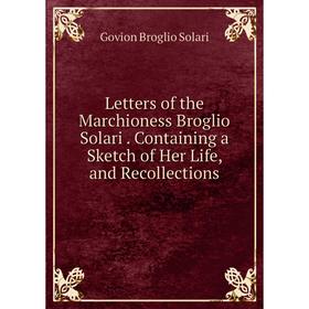 Книга Letters of the Marchioness Broglio Solari Containing a Sketch of Her Life, and Recollections
Книга Letters of the Marchioness Broglio Solari Containing a Sketch of Her Life, and Recollections