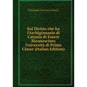 Книга Sul Diritto che ha l'Archiginnasio di Catania di Essere Riconosciuto Università di Prima Classe (Italian Edition)
Книга Sul Diritto che ha l'Archiginnasio di Catania di Essere Riconosciuto Università di Prima Classe (Italian Edition)