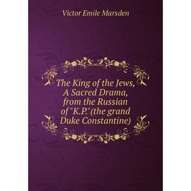 Книга The King of the Jews, A Sacred Drama, from the Russian of K.P.(the grand Duke Constantine)
Книга The King of the Jews, A Sacred Drama, from the Russian of K.P.(the grand Duke Constantine)