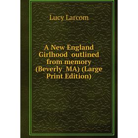 Книга A New England Girlhood outlined from memory (Beverly MA) (Large Print Edition)
Книга A New England Girlhood outlined from memory (Beverly MA) (Large Print Edition)