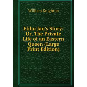 Книга Elihu Jan's Story: Or, The Private Life of an Eastern Queen (Large Print Edition)
Книга Elihu Jan's Story: Or, The Private Life of an Eastern Queen (Large Print Edition)