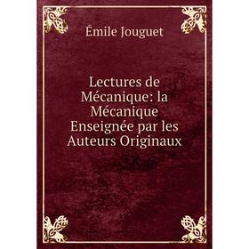 Книга Lectures de Mécanique: la Mécanique Enseignée par les Auteurs Originaux 
Книга Lectures de Mécanique: la Mécanique Enseignée par les Auteurs Originaux