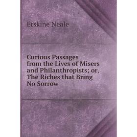 Книга Curious Passages from the Lives of Misers and Philanthropists or, The Riches that Bring No Sorrow
Книга Curious Passages from the Lives of Misers and Philanthropists or, The Riches that Bring No Sorrow