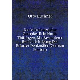 Книга Die Mittelalterliche Grabplastik in Nord-Thüringen, Mit Besonderer Berücksichtigung Der Erfurter Denkmäler (German Edition)
Книга Die Mittelalterliche Grabplastik in Nord-Thüringen, Mit Besonderer Berücksichtigung Der Erfurter Denkmäler (German Edition)