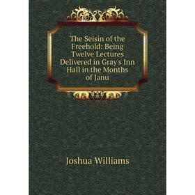Книга The Seisin of the Freehold: Being Twelve Lectures Delivered in Gray's Inn Hall in the Months of Janu
Книга The Seisin of the Freehold: Being Twelve Lectures Delivered in Gray's Inn Hall in the Months of Janu