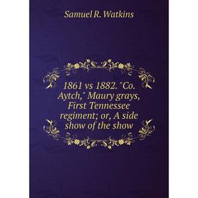 Книга 1861 vs 1882. Co. Aytch, Maury grays, First Tennessee regimentor, A side show of the show
Книга 1861 vs 1882. Co. Aytch, Maury grays, First Tennessee regimentor, A side show of the show
