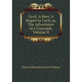 Книга Cecil, A Peer: A Sequel to Cecil, or, The Adventures of a Coxcomb, Volume II
Книга Cecil, A Peer: A Sequel to Cecil, or, The Adventures of a Coxcomb, Volume II