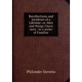 Книга Recollections and Incidents of a Lifetime: or, Men and things I have seen: in a series of Familiar
Книга Recollections and Incidents of a Lifetime: or, Men and things I have seen: in a series of Familiar