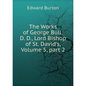 Книга The Works of George Bull: D. D., Lord Bishop of St. David's, Volume 5, part 2
Книга The Works of George Bull: D. D., Lord Bishop of St. David's, Volume 5, part 2