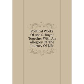 Книга Poetical Works Of Asa S. Boyd; Together With An Allegory Of The Journey Of Life
Книга Poetical Works Of Asa S. Boyd; Together With An Allegory Of The Journey Of Life