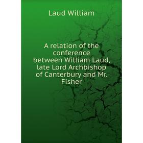 Книга A relation of the conference between William Laud, late Lord Archbishop of Canterbury and Mr. Fisher
Книга A relation of the conference between William Laud, late Lord Archbishop of Canterbury and Mr. Fisher