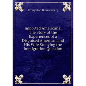 Книга Imported Americans: The Story of the Experiences of a Disguised American and His Wife Studying the Immigration Question
Книга Imported Americans: The Story of the Experiences of a Disguised American and His Wife Studying the Immigration Question