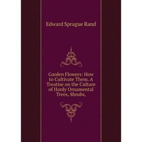 Книга Garden Flowers: How to Cultivate Them. A Treatise on the Culture of Hardy Ornamental Trees, Shrubs
Книга Garden Flowers: How to Cultivate Them. A Treatise on the Culture of Hardy Ornamental Trees, Shrubs