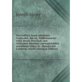 Книга Vortrefflich-hoch-adeliches Controfeé, das ist, Vollkommener Adel, durch Dreyfach- mit villfachen Meritten unvergleichlich erworbene Glory, in
Книга Vortrefflich-hoch-adeliches Controfeé, das ist, Vollkommener Adel, durch Dreyfach- mit villfachen Meritten unvergleichlich erworbene Glory, in