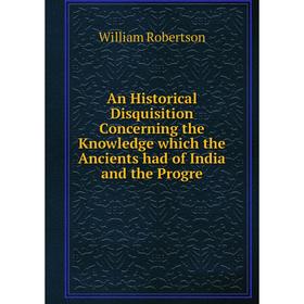 Книга An Historical Disquisition Concerning the Knowledge which the Ancients had of India and the Progre
Книга An Historical Disquisition Concerning the Knowledge which the Ancients had of India and the Progre