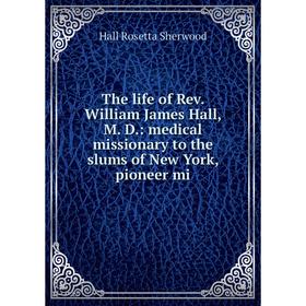 Книга The life of Rev. William James Hall, M. D.: medical missionary to the slums of New York, pioneer mi
Книга The life of Rev. William James Hall, M. D.: medical missionary to the slums of New York, pioneer mi