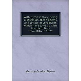 Книга With Byron in Italy; being a selection of the poems and letters of Lord Byron which have to to do with his life in Italy from 1816 to 1823
Книга With Byron in Italy; being a selection of the poems and letters of Lord Byron which have to to do with his life in Italy from 1816 to 1823