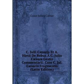 Книга C. Julii Cæsaris Et A. Hirtii De Rebus À C. Julio Cæsare Gestis Commentarii: Cum C. Jul. Cæsaris Fragmentis (Latin Edition)
Книга C. Julii Cæsaris Et A. Hirtii De Rebus À C. Julio Cæsare Gestis Commentarii: Cum C. Jul. Cæsaris Fragmentis (Latin Edition)