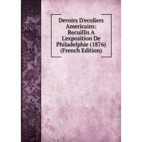 Книга Devoirs D'ecoliers Americains: Recuillis A L'exposition De Philadelphie (1876) (French Edition)
Книга Devoirs D'ecoliers Americains: Recuillis A L'exposition De Philadelphie (1876) (French Edition)