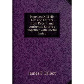 Книга Pope Leo XIII His Life and Letters from Recent and Authentic Sources Together with Useful Instru
Книга Pope Leo XIII His Life and Letters from Recent and Authentic Sources Together with Useful Instru