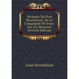 Книга Sermons Du Pere Bourdalouë, De La Compagnie De Jesus: Sur Les Mysteres (French Edition)
Книга Sermons Du Pere Bourdalouë, De La Compagnie De Jesus: Sur Les Mysteres (French Edition)