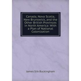 Книга Canada, Nova Scotia, New Brunswick, and the Other British Provinces in North America: With a Plan of National Colonization
Книга Canada, Nova Scotia, New Brunswick, and the Other British Provinces in North America: With a Plan of National Colonization