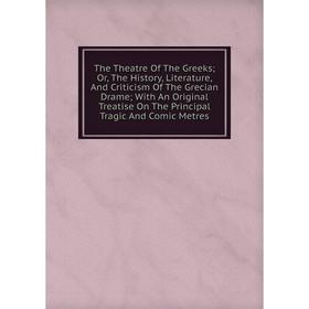 Книга The Theatre Of The Greeks; Or, The History, Literature, And Criticism Of The Grecian Drame; With An Original Treatise On The Principal Tragic An
Книга The Theatre Of The Greeks; Or, The History, Literature, And Criticism Of The Grecian Drame; With An Original Treatise On The Principal Tragic An