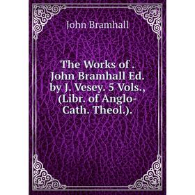 Книга The Works of. John Bramhall Ed. by J. Vesey. 5 Vols., (Libr. of Anglo-Cath. Theol.).
Книга The Works of. John Bramhall Ed. by J. Vesey. 5 Vols., (Libr. of Anglo-Cath. Theol.).