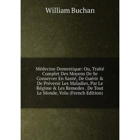 Книга Médecine Domestique: Ou, Traité Complet Des Moyens De Se Conserver En Santé, De Guérir De Prévenir Les Maladies, Par Le Régime Les Remedes D
Книга Médecine Domestique: Ou, Traité Complet Des Moyens De Se Conserver En Santé, De Guérir De Prévenir Les Maladies, Par Le Régime Les Remedes D