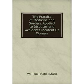 Книга The Practice of Medicine and Surgery: Applied to Diseases and Accidents Incident Ot Women
Книга The Practice of Medicine and Surgery: Applied to Diseases and Accidents Incident Ot Women