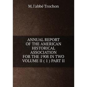 Книга ANNUAL REPORT OF THE AMERICAN HISTORICAL ASSOCIATION FOR THE 1908 IN TWO VOLUME II ( 1 ) PART II
Книга ANNUAL REPORT OF THE AMERICAN HISTORICAL ASSOCIATION FOR THE 1908 IN TWO VOLUME II ( 1 ) PART II