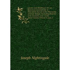 Книга London and Middlesex: or an Historical, Commercial criptive Survey of the Metropolis of Great-Britain: Including Sketches of Its Environs
Книга London and Middlesex: or an Historical, Commercial criptive Survey of the Metropolis of Great-Britain: Including Sketches of Its Environs