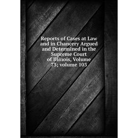 Книга Reports of Cases at Law and in Chancery Argued and Determined in the Supreme Court of Illinois, Volume 73; volume 103
Книга Reports of Cases at Law and in Chancery Argued and Determined in the Supreme Court of Illinois, Volume 73; volume 103