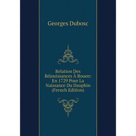 Книга Relation Des Réjouissances À Rouen: En 1729 Pour La Naissance Du Dauphin (French Edition)
Книга Relation Des Réjouissances À Rouen: En 1729 Pour La Naissance Du Dauphin (French Edition)