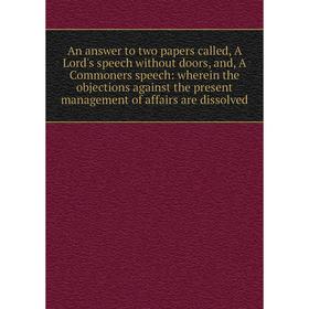 Книга An answer to two papers called, A Lord's speech without doors, and, A Commoners speech
Книга An answer to two papers called, A Lord's speech without doors, and, A Commoners speech