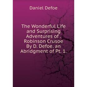 Книга The Wonderful Life and Surprising Adventures of. Robinson Crusoe By D. Defoe. an Abridgment of Pt. 1.
Книга The Wonderful Life and Surprising Adventures of. Robinson Crusoe By D. Defoe. an Abridgment of Pt. 1.