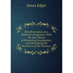 Книга New Brunswick, As a Home for Emigrants: With the Best Means of Promoting Immigration, and Developing the Resources of the Province
Книга New Brunswick, As a Home for Emigrants: With the Best Means of Promoting Immigration, and Developing the Resources of the Province